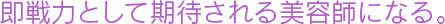 即戦力として期待される美容師になる。